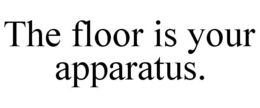 THE FLOOR IS YOUR APPARATUS. trademark