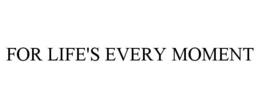 FOR LIFE'S EVERY MOMENT trademark
