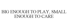 BIG ENOUGH TO PLAY, SMALL ENOUGH TO CARE trademark