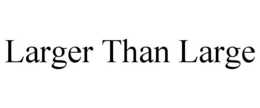 LARGER THAN LARGE trademark