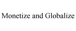 MONETIZE AND GLOBALIZE trademark