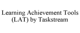 LEARNING ACHIEVEMENT TOOLS (LAT) BY TASKSTREAM trademark