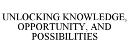 UNLOCKING KNOWLEDGE, OPPORTUNITY, AND POSSIBILITIES trademark
