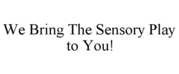 WE BRING THE SENSORY PLAY TO YOU! trademark