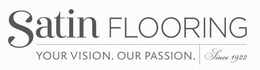 SATIN FLOORING YOUR VISION. OUR PASSION. SINCE 1922 trademark