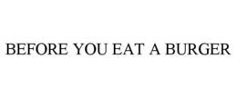 BEFORE YOU EAT A BURGER trademark