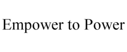 EMPOWER TO POWER trademark