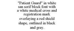 "PATIENT GUARD" IN WHITE SAN SERIF BLOCK FONT WITH A WHITE MEDICAL CROSS AND REGISTRATION MARK OVERLAYING A RED SHIELD SHAPE, OUTLINED IN BLACK AND GRAY. trademark