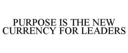 PURPOSE IS THE NEW CURRENCY FOR LEADERS trademark