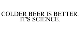 COLDER BEER IS BETTER. IT'S SCIENCE. trademark