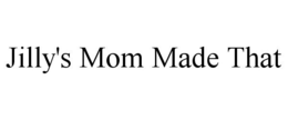 JILLY'S MOM MADE THAT trademark