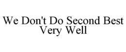 WE DON'T DO SECOND BEST VERY WELL trademark
