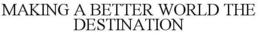 MAKING A BETTER WORLD THE DESTINATION trademark