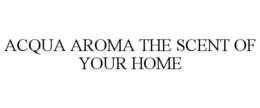 ACQUA AROMA THE SCENT OF YOUR HOME trademark