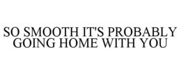 SO SMOOTH IT'S PROBABLY GOING HOME WITHYOU trademark