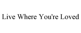 LIVE WHERE YOU'RE LOVED trademark