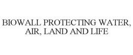 BIOWALL PROTECTING WATER, AIR, LAND AND LIFE trademark