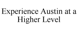 EXPERIENCE AUSTIN AT A HIGHER LEVEL trademark