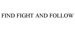 FIND FIGHT AND FOLLOW trademark