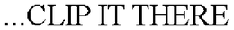 ...CLIP IT THERE trademark