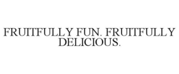 FRUITFULLY FUN. FRUITFULLY DELICIOUS. trademark