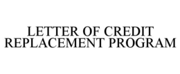 LETTER OF CREDIT REPLACEMENT PROGRAM trademark