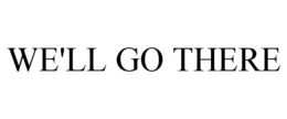 WE'LL GO THERE trademark