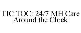 TIC TOC: 24/7 MH CARE AROUND THE CLOCK trademark