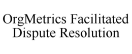 ORGMETRICS FACILITATED DISPUTE RESOLUTION trademark