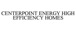 CENTERPOINT ENERGY HIGH EFFICIENCY HOMES trademark