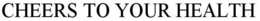 CHEERS TO YOUR HEALTH trademark