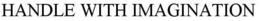 HANDLE WITH IMAGINATION trademark