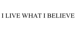 I LIVE WHAT I BELIEVE trademark