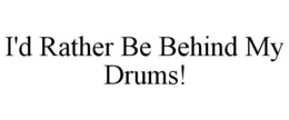 I'D RATHER BE BEHIND MY DRUMS! trademark