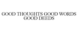 GOOD THOUGHTS GOOD WORDS GOOD DEEDS trademark