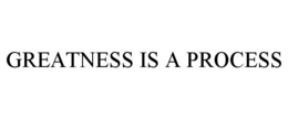 GREATNESS IS A PROCESS trademark