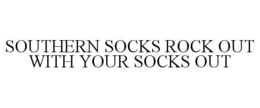 SOUTHERN SOCKS ROCK OUT WITH YOUR SOCKS OUT trademark