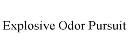 EXPLOSIVE ODOR PURSUIT trademark