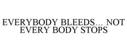 EVERYBODY BLEEDS... NOT EVERY BODY STOPS trademark