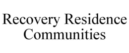 RECOVERY RESIDENCE COMMUNITIES trademark