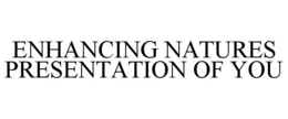 ENHANCING NATURES PRESENTATION OF YOU trademark