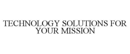 TECHNOLOGY SOLUTIONS FOR YOUR MISSION trademark