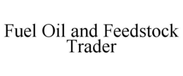 FUEL OIL AND FEEDSTOCK TRADER trademark