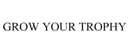 GROW YOUR TROPHY trademark