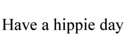 HAVE A HIPPIE DAY trademark