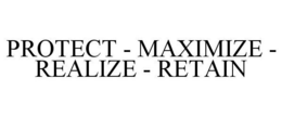 PROTECT - MAXIMIZE - REALIZE - RETAIN trademark