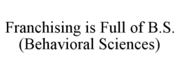 FRANCHISING IS FULL OF B.S. (BEHAVIORAL SCIENCES) trademark