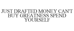 JUST DRAFTED MONEY CAN'T BUY GREATNESS SPEND YOURSELF trademark