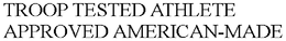 TROOP TESTED ATHLETE APPROVED AMERICAN-MADE trademark