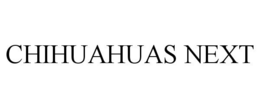 CHIHUAHUAS NEXT trademark
